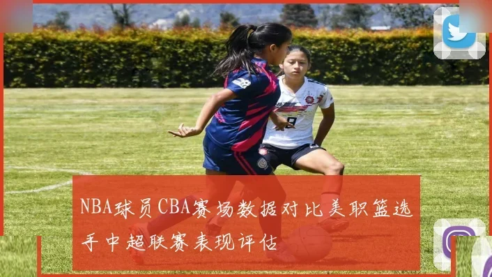 NBA球员CBA赛场数据对比美职篮选手中超联赛表现评估
