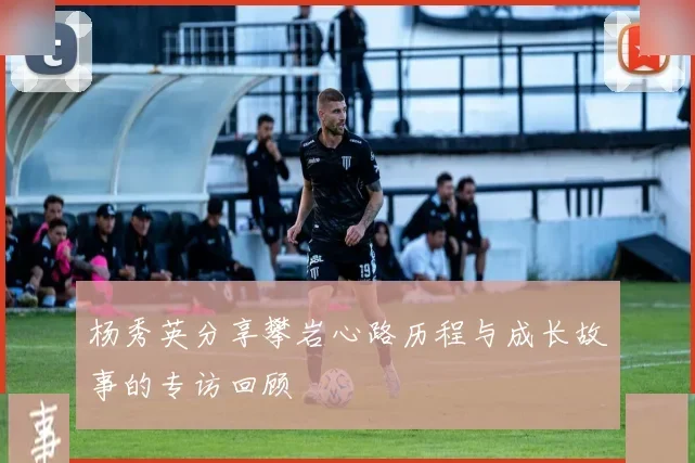 杨秀英分享攀岩心路历程与成长故事的专访回顾