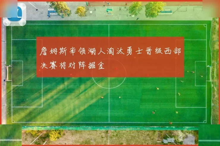 詹姆斯率领湖人淘汰勇士晋级西部决赛将对阵掘金